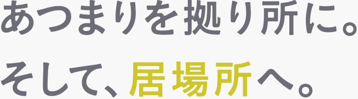 あつまりを拠り所に。そして、居場所へ。